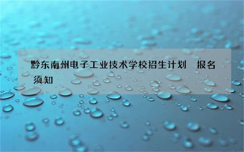 黔东南州电子工业技术学校招生计划 报名须知